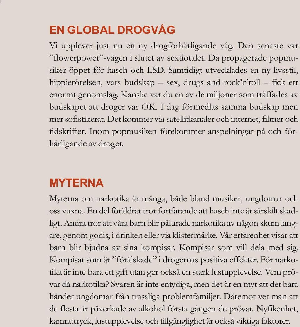 I dag förmedlas samma budskap men mer sofistikerat. Det kommer via satellitkanaler och internet, filmer och tidskrifter. Inom popmusiken förekommer anspelningar på och förhärligande av droger.