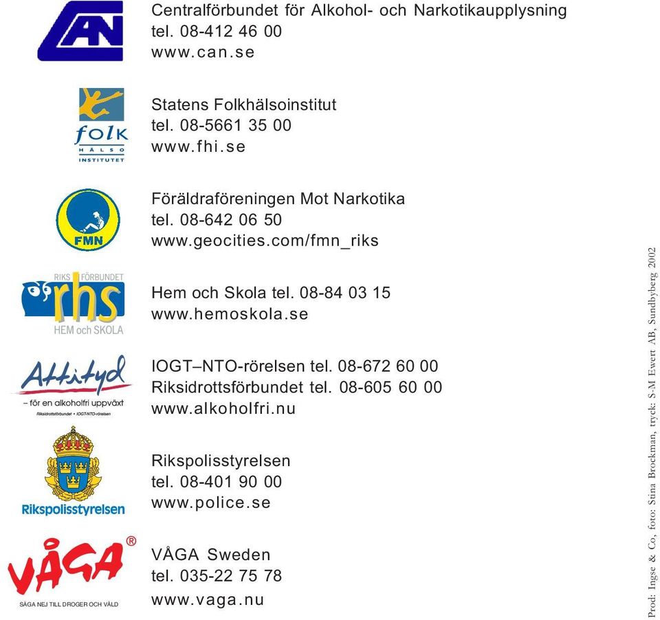 08-84 03 15 www.hemoskola.se IOGT NTO-rörelsen tel. 08-672 60 00 Riksidrottsförbundet tel. 08-605 60 00 www.alkoholfri.