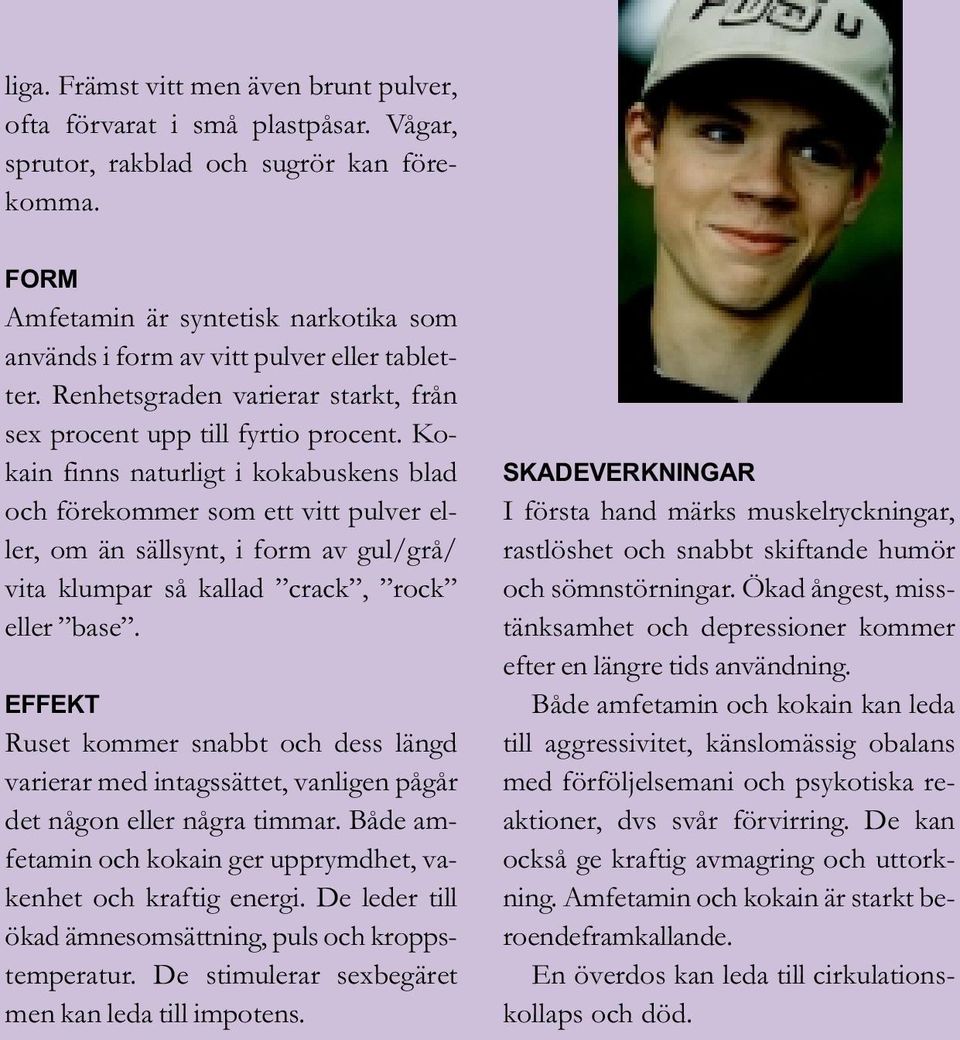 Kokain finns naturligt i kokabuskens blad och förekommer som ett vitt pulver eller, om än sällsynt, i form av gul/grå/ vita klumpar så kallad crack, rock eller base.