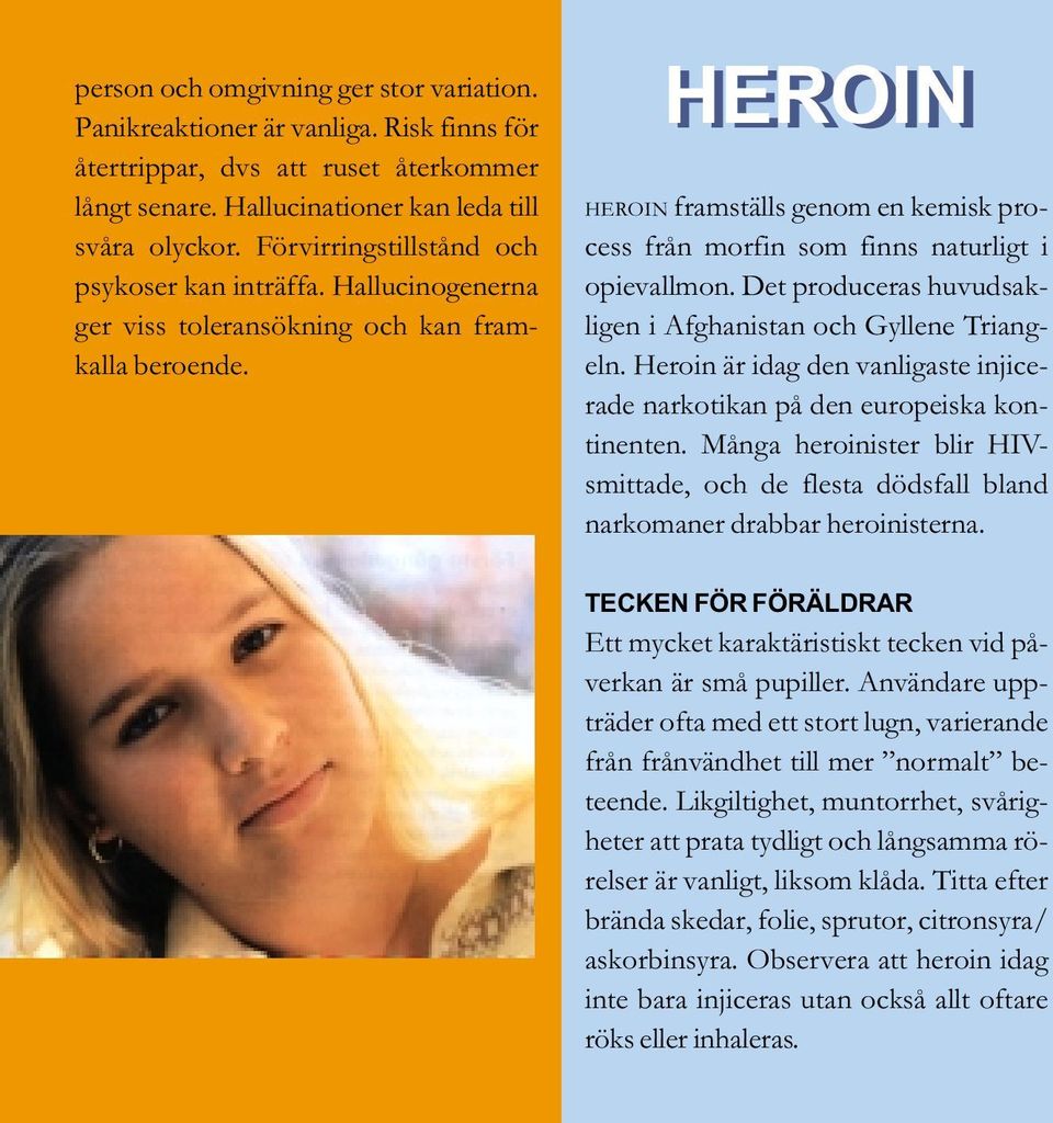 HEROIN HEROIN framställs genom en kemisk process från morfin som finns naturligt i opievallmon. Det produceras huvudsakligen i Afghanistan och Gyllene Triangeln.