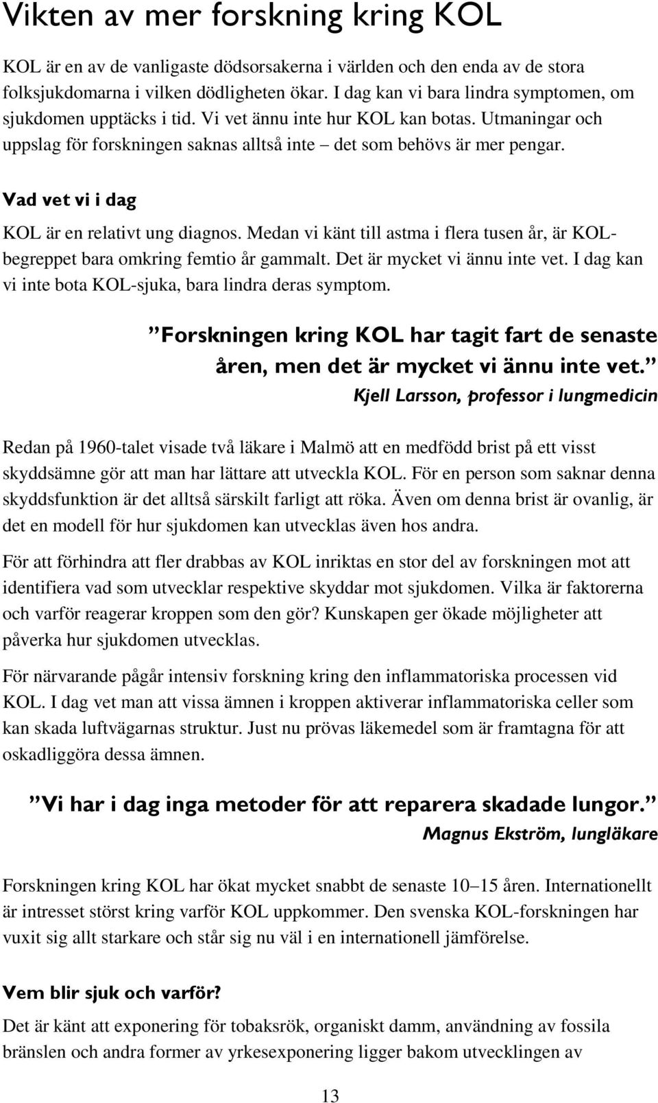 Vad vet vi i dag KOL är en relativt ung diagnos. Medan vi känt till astma i flera tusen år, är KOLbegreppet bara omkring femtio år gammalt. Det är mycket vi ännu inte vet.