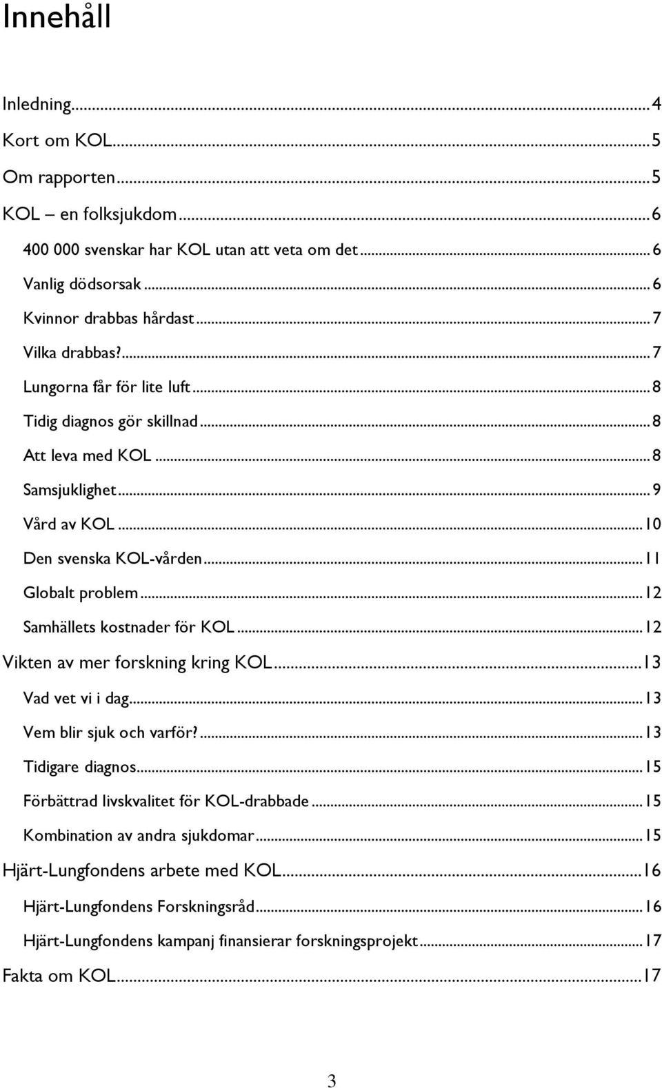 .. 12 Samhällets kostnader för KOL... 12 Vikten av mer forskning kring KOL...13 Vad vet vi i dag... 13 Vem blir sjuk och varför?... 13 Tidigare diagnos.