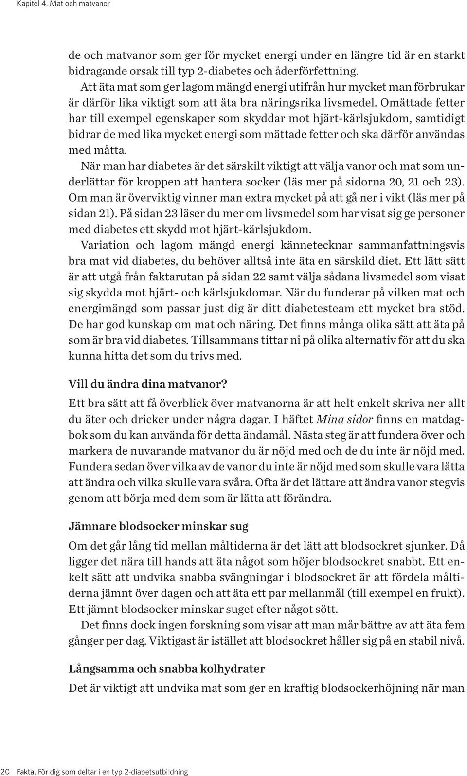 Omättade fetter har till exempel egenskaper som skyddar mot hjärt-kärlsjukdom, samtidigt bidrar de med lika mycket energi som mättade fetter och ska därför användas med måtta.