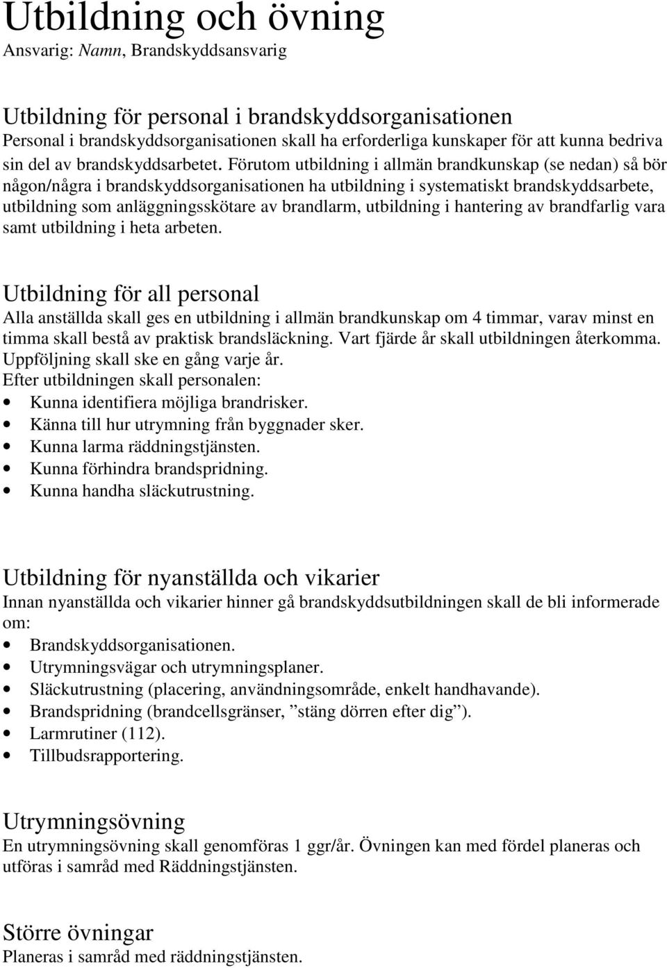 Förutom utbildning i allmän brandkunskap (se nedan) så bör någon/några i brandskyddsorganisationen ha utbildning i systematiskt brandskyddsarbete, utbildning som anläggningsskötare av brandlarm,