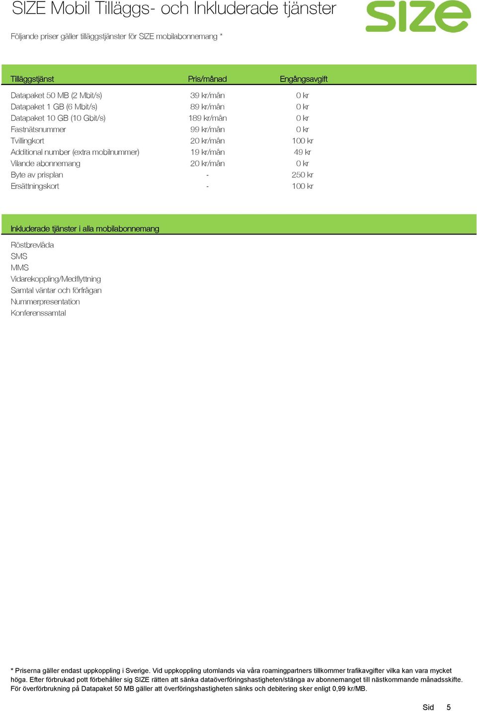 2/mån 19 kr/mån 10 49 kr 2/mån 25 10 Inkluderade tjänster i alla mobilabonnemang Röstbrevlåda Vidarekoppling/Medflyttning Samtal väntar och förfrågan Nummerpresentation Konferenssamtal * Priserna