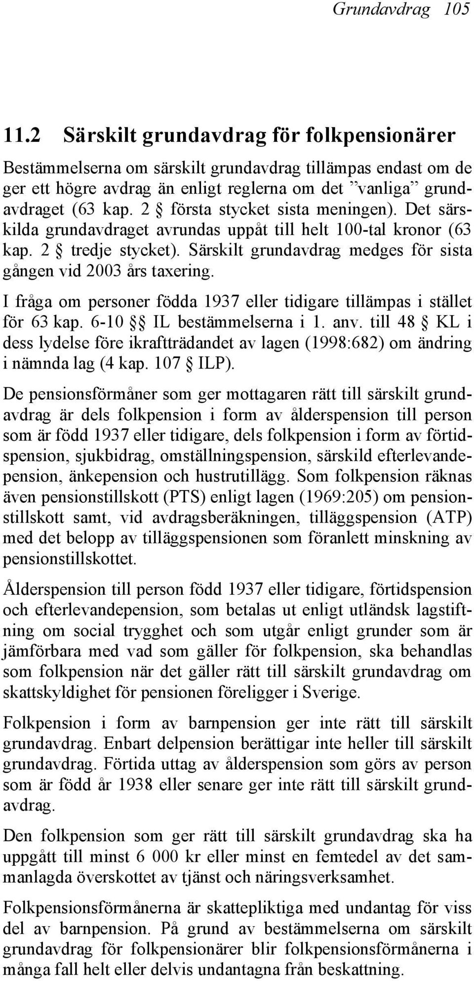 2 första stycket sista meningen). Det särskilda grundavdraget avrundas uppåt till helt 100-tal kronor (63 kap. 2 tredje stycket). Särskilt grundavdrag medges för sista gången vid 2003 års taxering.