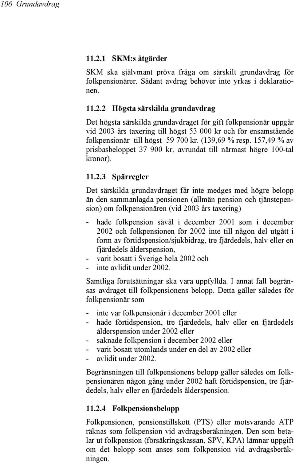 2 Högsta särskilda grundavdrag Det högsta särskilda grundavdraget för gift folkpensionär uppgår vid 2003 års taxering till högst 53 000 kr och för ensamstående folkpensionär till högst 59 700 kr.