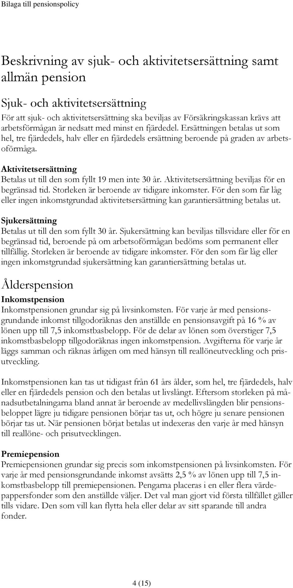 Aktivitetsersättning Betalas ut till den som fyllt 19 men inte 30 år. Aktivitetsersättning beviljas för en begränsad tid. Storleken är beroende av tidigare inkomster.