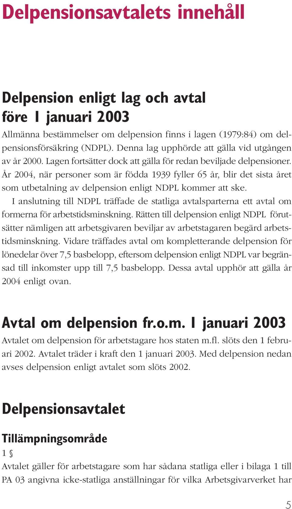 År 2004, när personer som är födda 1939 fyller 65 år, blir det sista året som utbetalning av delpension enligt NDPL kommer att ske.