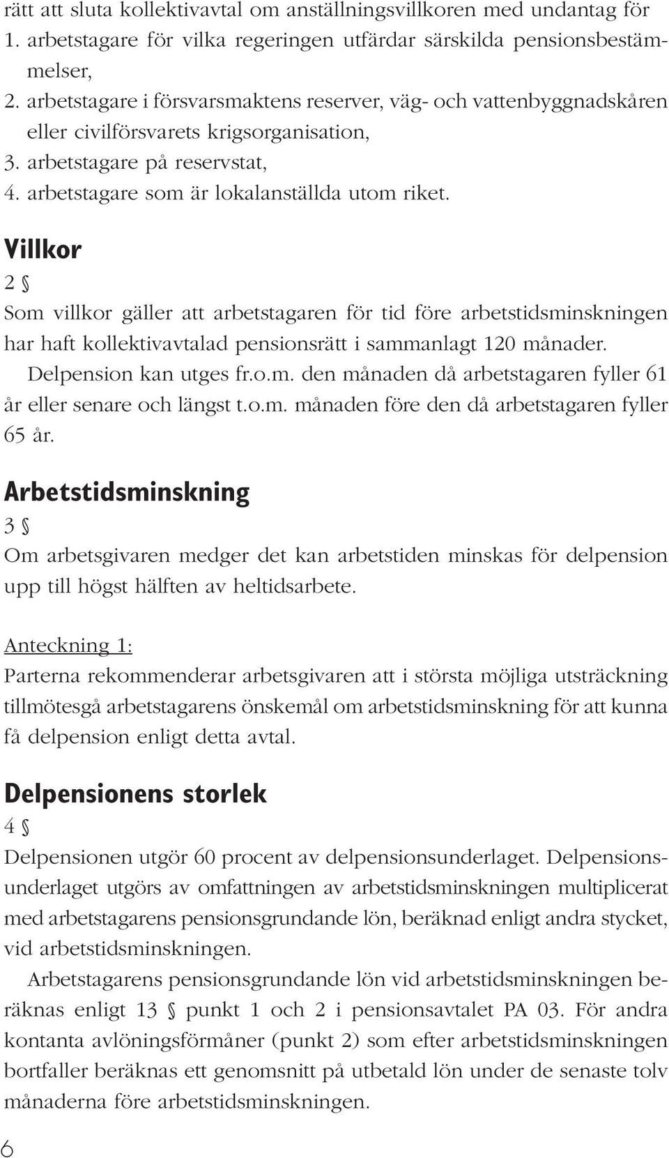 Villkor 2 Som villkor gäller att arbetstagaren för tid före arbetstidsminskningen har haft kollektivavtalad pensionsrätt i sammanlagt 120 månader. Delpension kan utges fr.o.m. den månaden då arbetstagaren fyller 61 år eller senare och längst t.