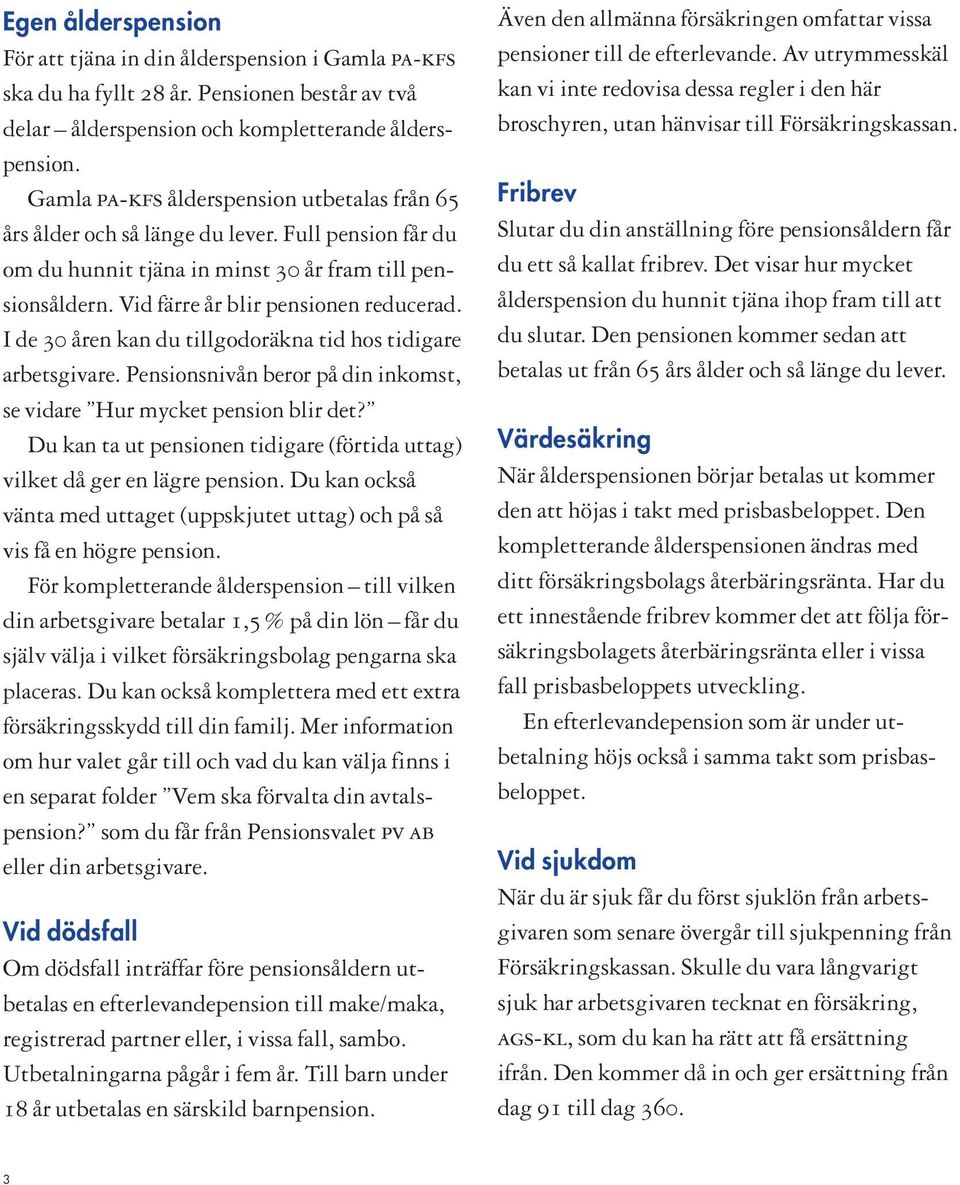 I de 30 åren kan du tillgodoräkna tid hos tidigare arbetsgivare. Pensionsnivån beror på din inkomst, se vidare Hur mycket pension blir det?