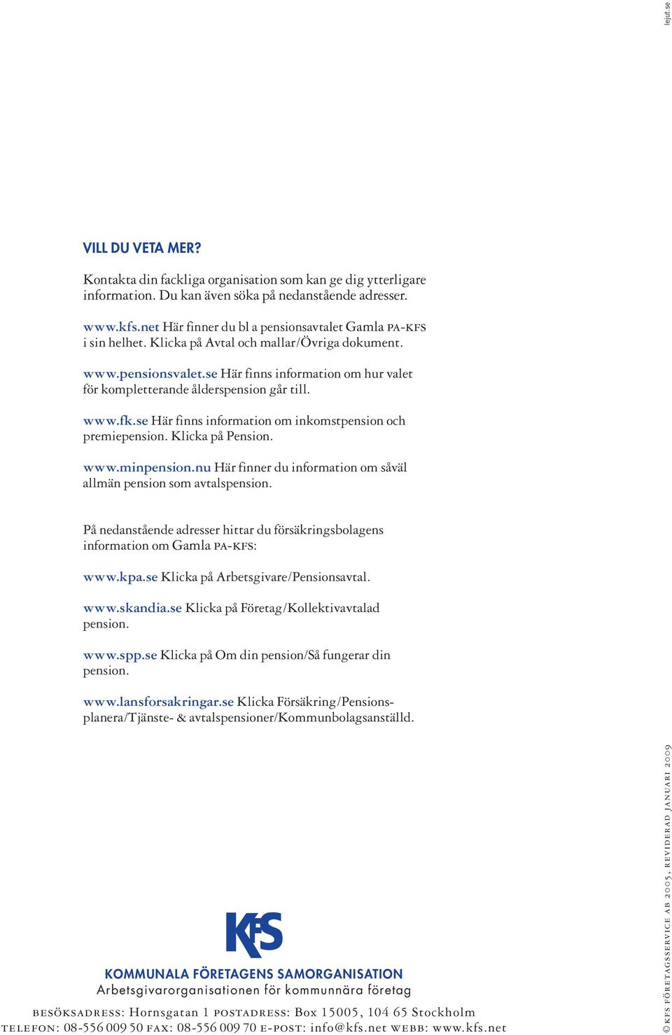 se Här finns information om hur valet för kompletterande ålderspension går till. www.fk.se Här finns information om inkomstpension och premiepension. Klicka på Pension. www.minpension.