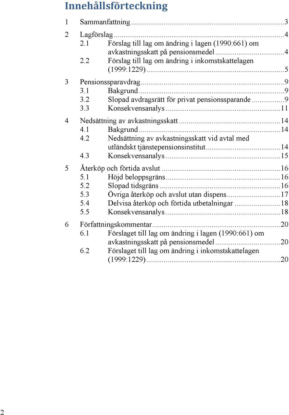 1 Bakgrund... 14 4.2 Nedsättning av avkastningsskatt vid avtal med utländskt tjänstepensionsinstitut... 14 4.3 Konsekvensanalys... 15 5 Återköp och förtida avslut... 16 5.1 Höjd beloppsgräns... 16 5.2 Slopad tidsgräns.