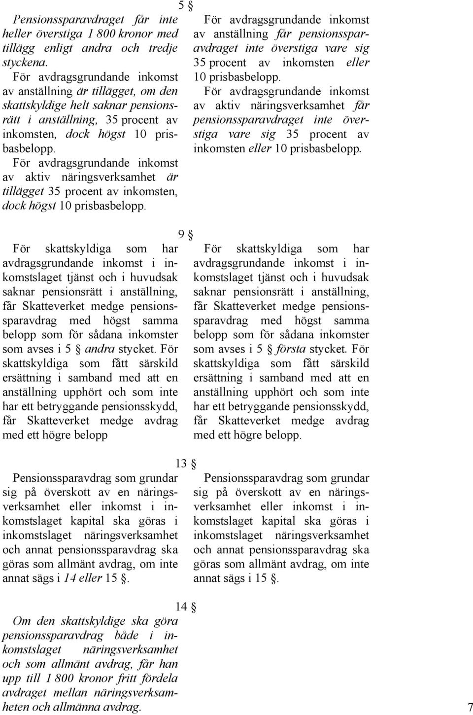 För avdragsgrundande inkomst av aktiv näringsverksamhet är tillägget 35 procent av inkomsten, dock högst 10 prisbasbelopp.