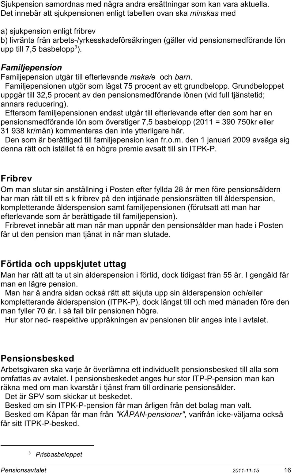 basbelopp ). Familjepension Familjepension utgår till efterlevande maka/e och barn. Familjepensionen utgör som lägst 75 procent av ett grundbelopp.