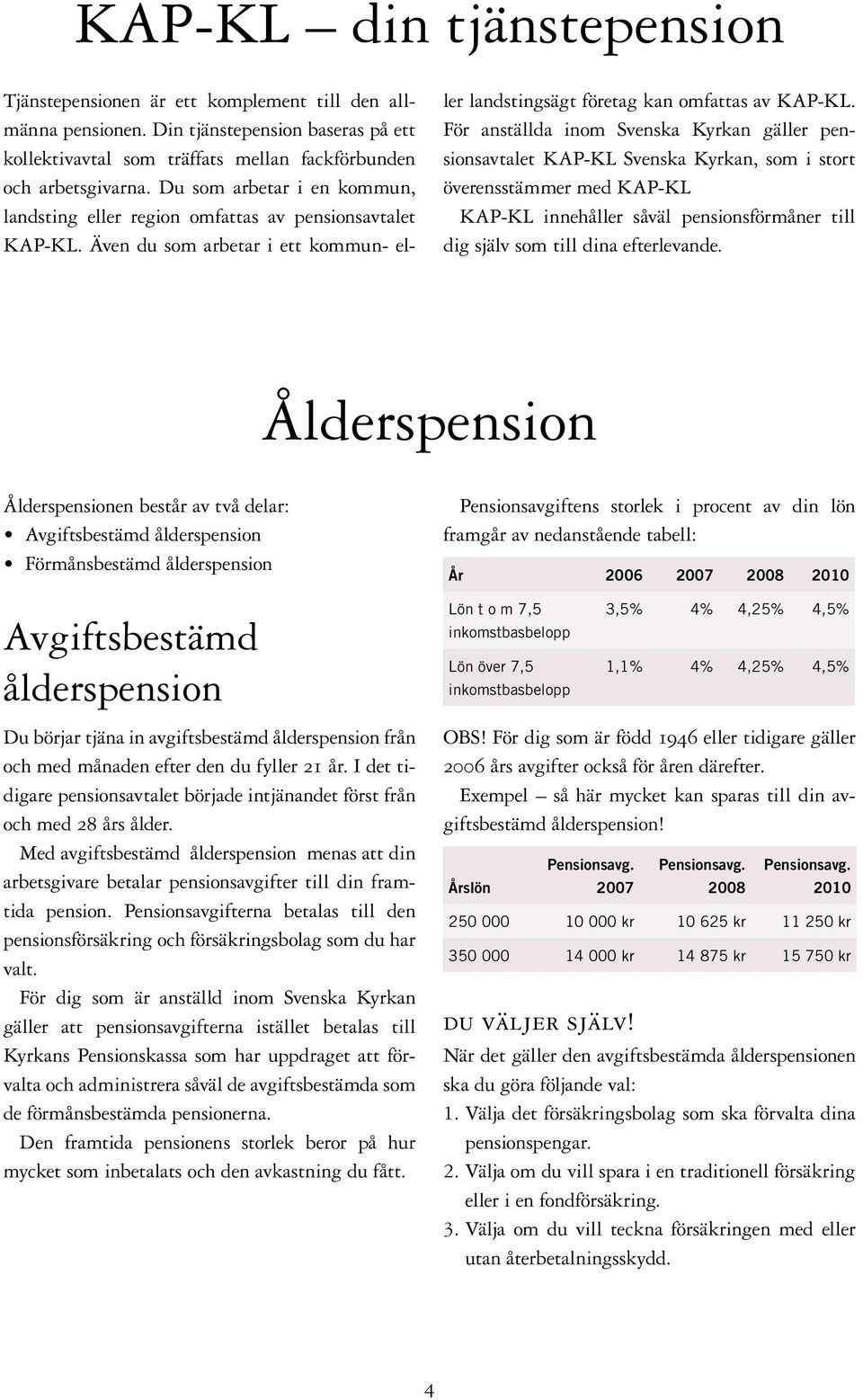 För anställda inom Svenska Kyrkan gäller pensionsavtalet KAP-KL Svenska Kyrkan, som i stort överensstämmer med KAP-KL KAP-KL innehåller såväl pensionsförmåner till dig själv som till dina