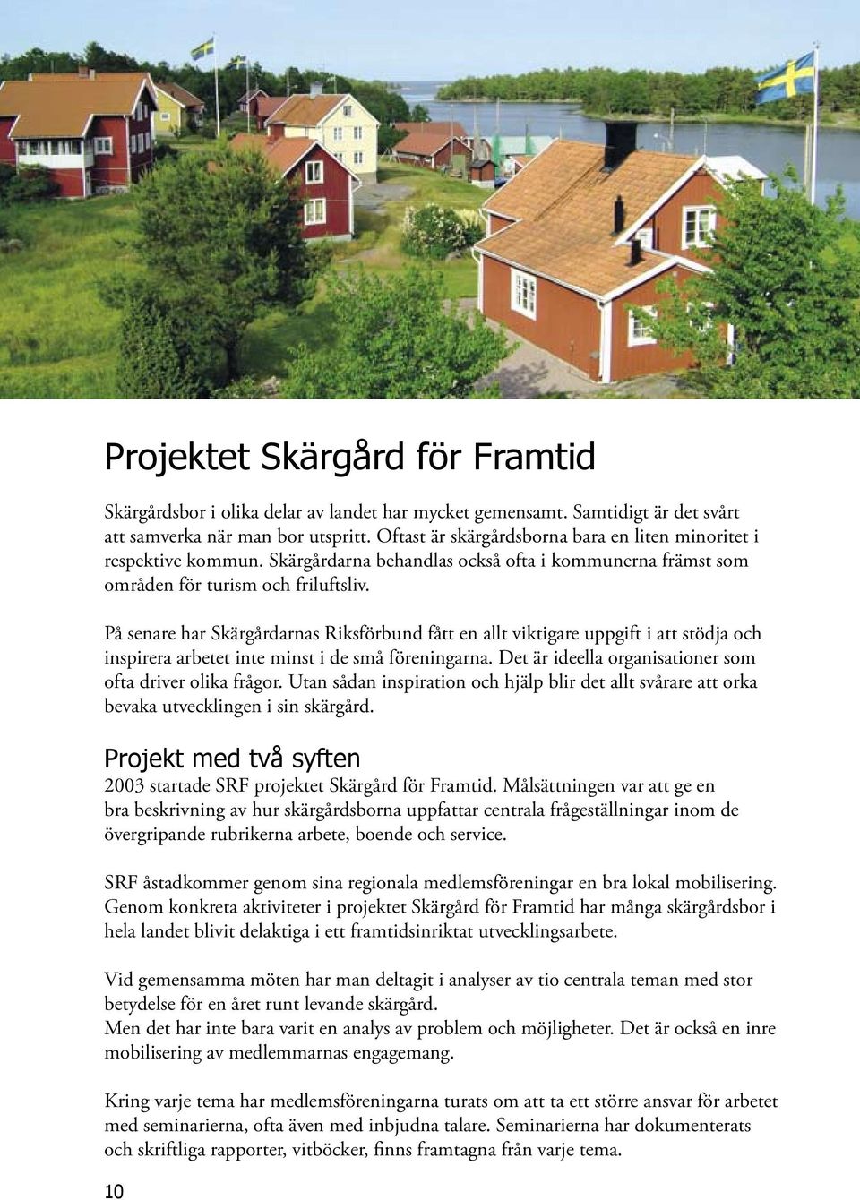 På senare har Skärgårdarnas Riksförbund fått en allt viktigare uppgift i att stödja och inspirera arbetet inte minst i de små föreningarna. Det är ideella organisationer som ofta driver olika frågor.