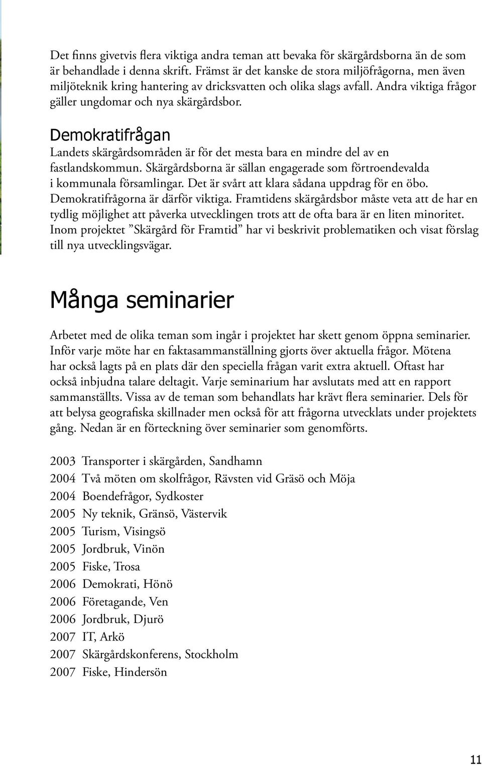 Demokratifrågan Landets skärgårdsområden är för det mesta bara en mindre del av en fastlandskommun. Skärgårdsborna är sällan engagerade som förtroendevalda i kommunala församlingar.