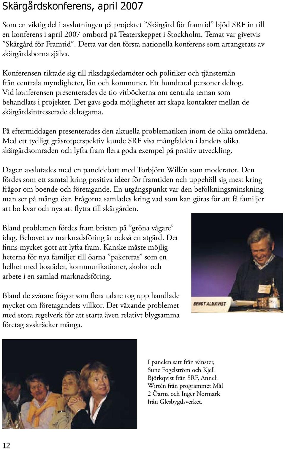 Konferensen riktade sig till riksdagsledamöter och politiker och tjänstemän från centrala myndigheter, län och kommuner. Ett hundratal personer deltog.