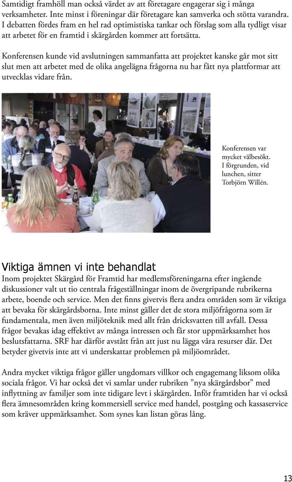 Konferensen kunde vid avslutningen sammanfatta att projektet kanske går mot sitt slut men att arbetet med de olika angelägna frågorna nu har fått nya plattformar att utvecklas vidare från.