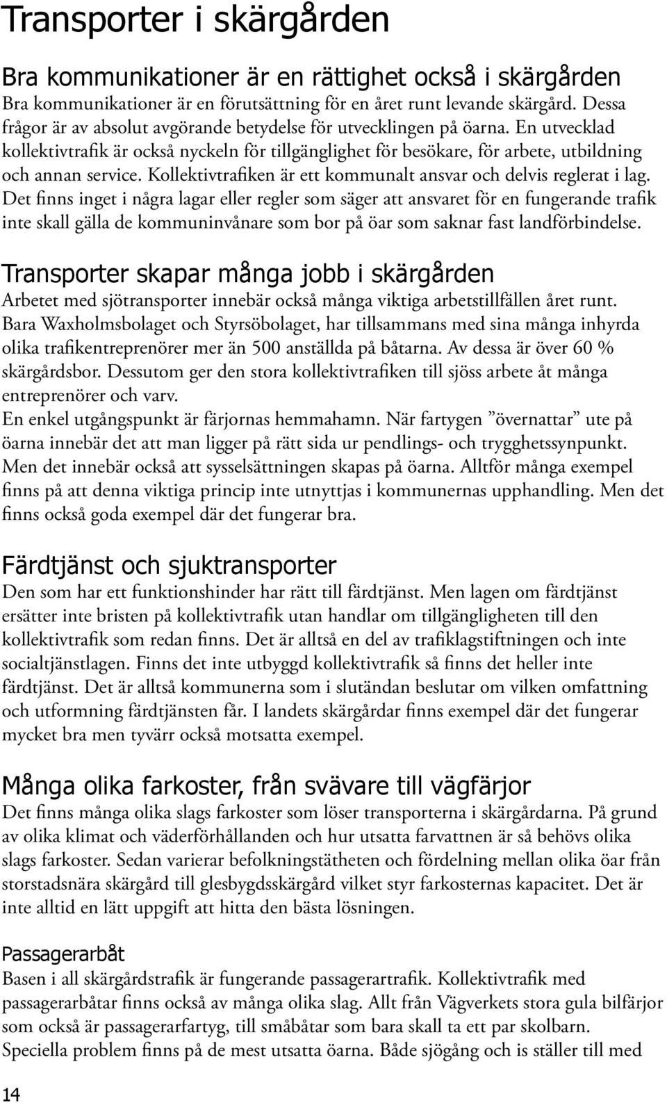 Kollektivtrafiken är ett kommunalt ansvar och delvis reglerat i lag.