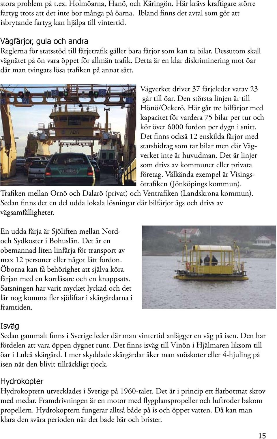Dessutom skall vägnätet på ön vara öppet för allmän trafik. Detta är en klar diskriminering mot öar där man tvingats lösa trafiken på annat sätt. Vägverket driver 37 färjeleder varav 23 går till öar.