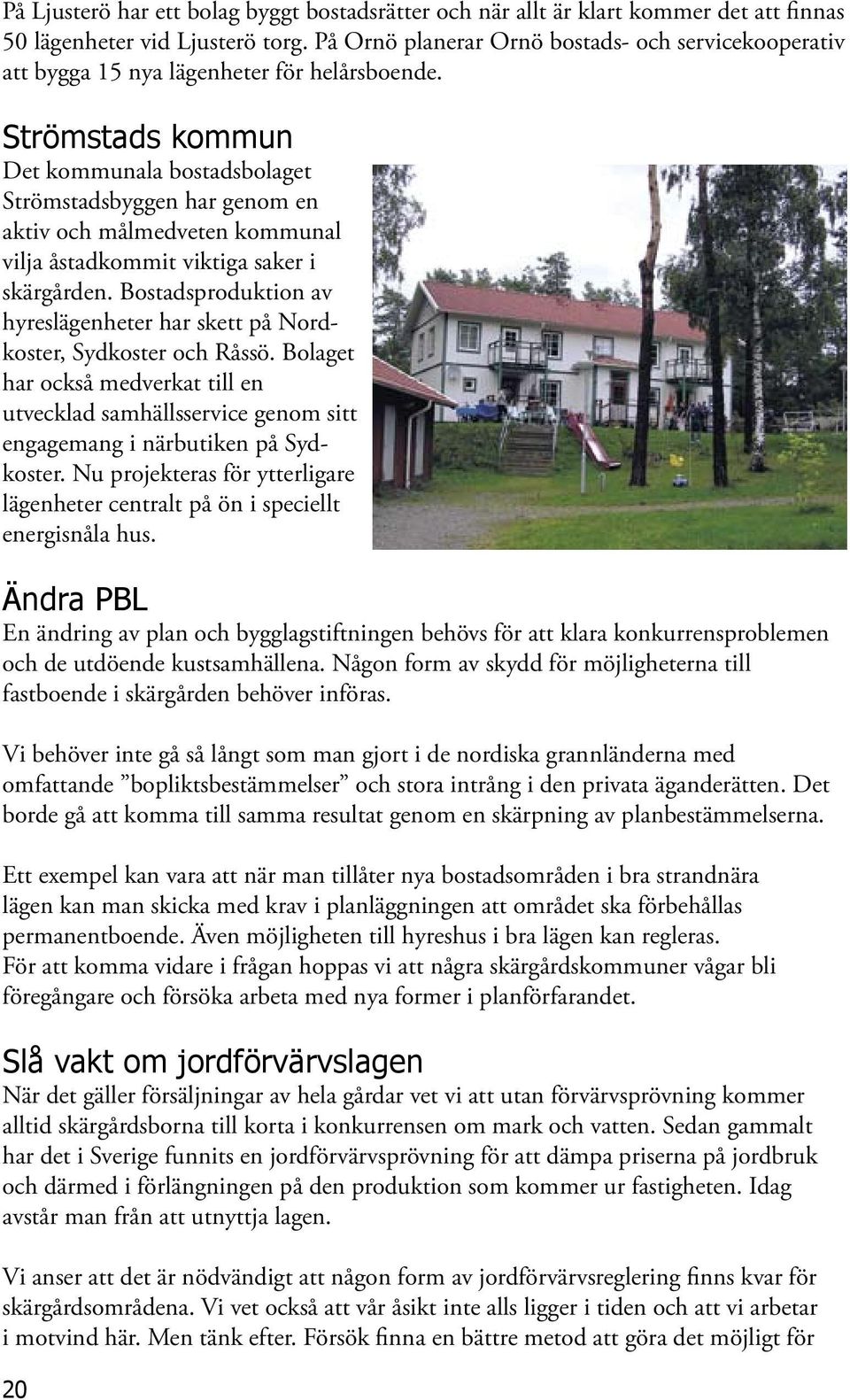 Strömstads kommun Det kommunala bostadsbolaget Strömstadsbyggen har genom en aktiv och målmedveten kommunal vilja åstadkommit viktiga saker i skärgården.