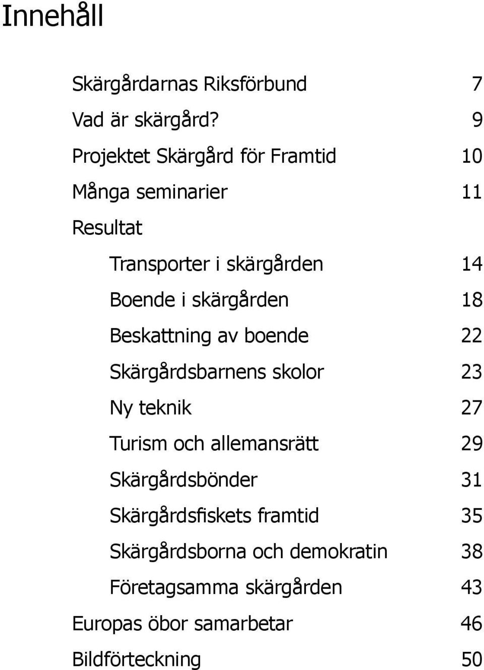 skärgården 18 Beskattning av boende 22 Skärgårdsbarnens skolor 23 Ny teknik 27 Turism och allemansrätt