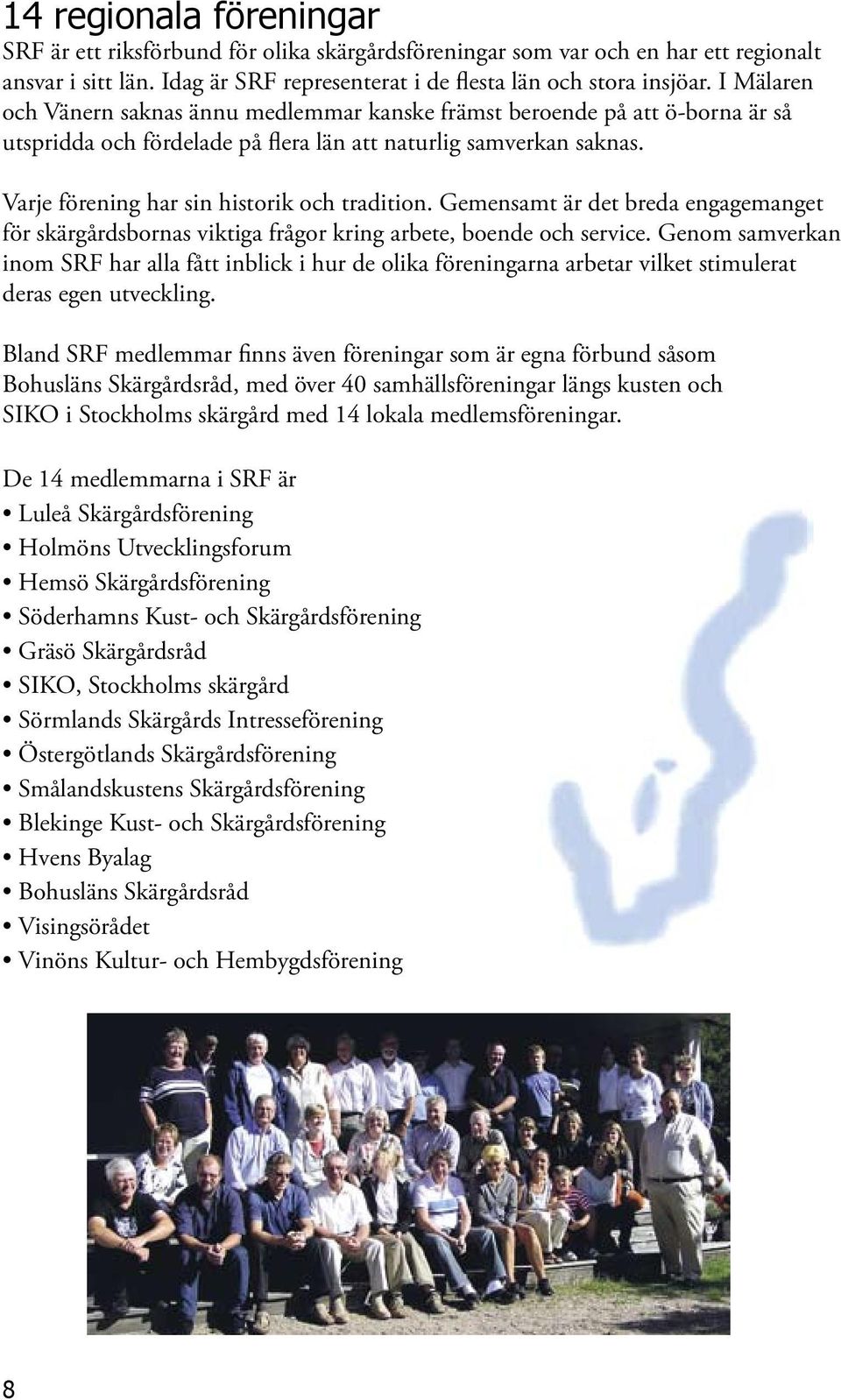 Varje förening har sin historik och tradition. Gemensamt är det breda engagemanget för skärgårdsbornas viktiga frågor kring arbete, boende och service.