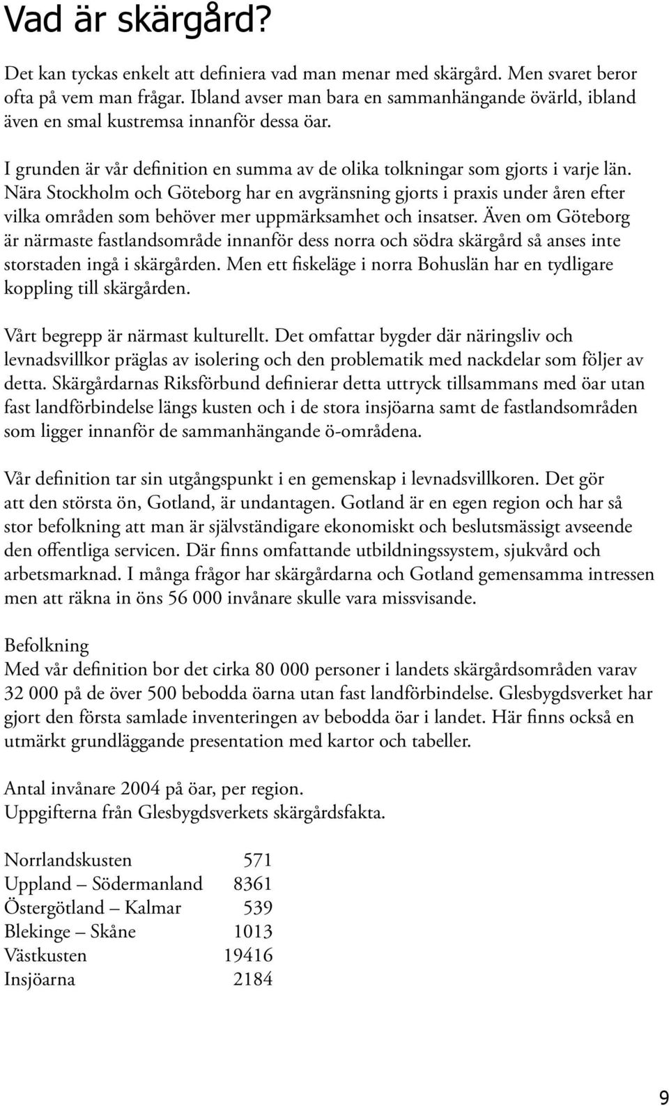 Nära Stockholm och Göteborg har en avgränsning gjorts i praxis under åren efter vilka områden som behöver mer uppmärksamhet och insatser.