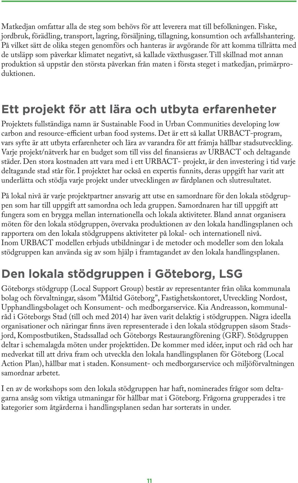 Till skillnad mot annan produktion så uppstår den största påverkan från maten i första steget i matkedjan, primärproduktionen.