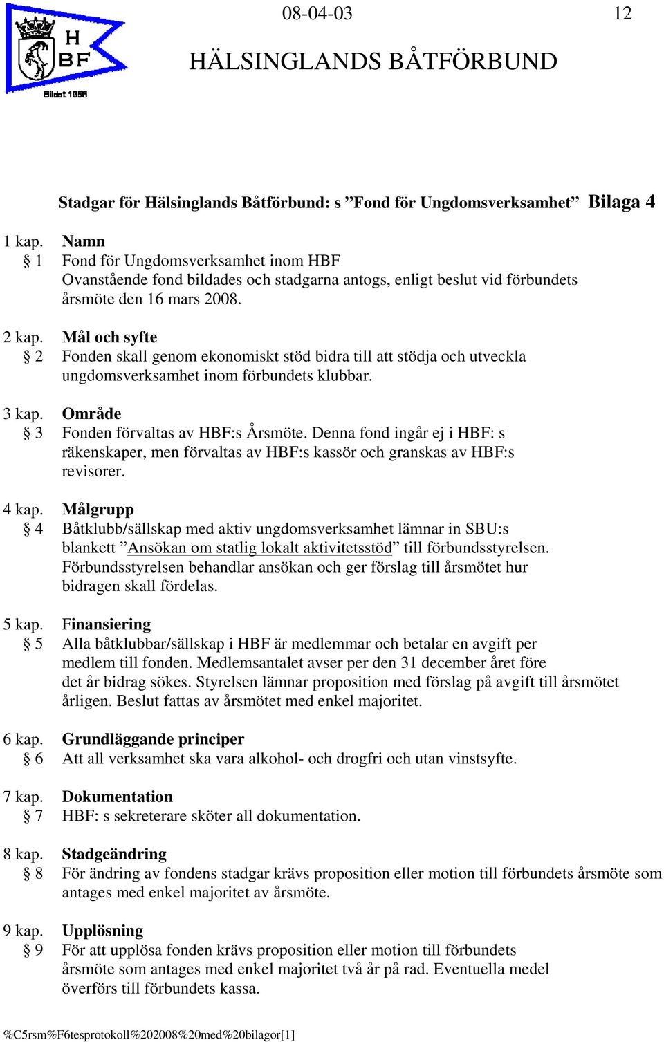 Mål och syfte 2 Fonden skall genom ekonomiskt stöd bidra till att stödja och utveckla ungdomsverksamhet inom förbundets klubbar. 3 kap. Område 3 Fonden förvaltas av HBF:s Årsmöte.
