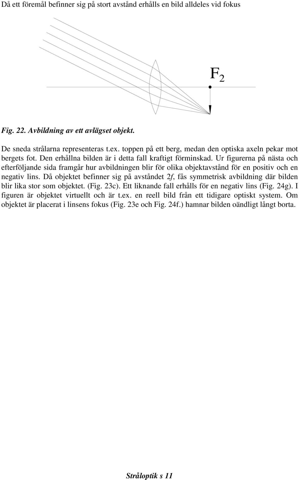 Ur figurerna på nästa och efterföljande sida framgår hur avbildningen blir för olika objektavstånd för en positiv och en negativ lins.