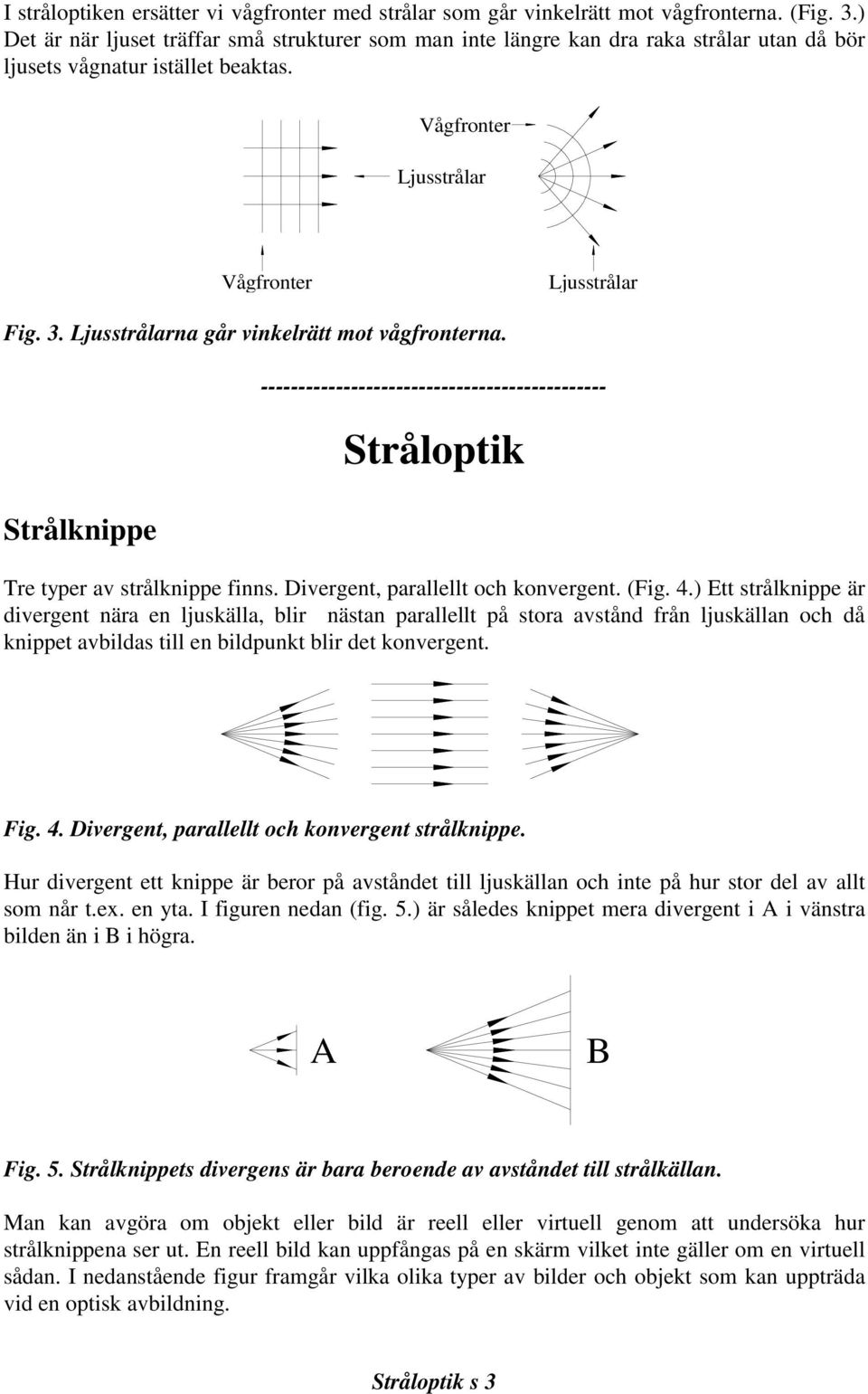 Ljusstrålarna går vinkelrätt mot vågfronterna. Strålknippe ---------------------------------------------- Stråloptik Tre typer av strålknippe finns. Divergent, parallellt och konvergent. (Fig. 4.