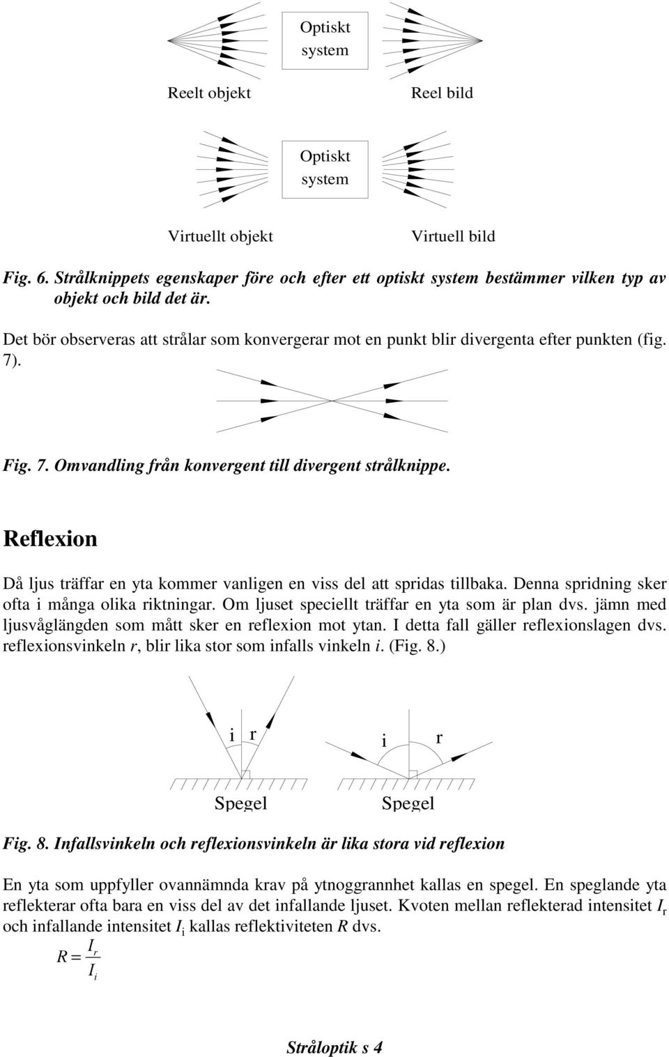 Reflexion Då ljus träffar en yta kommer vanligen en viss del att spridas tillbaka. Denna spridning sker ofta i många olika riktningar. Om ljuset speciellt träffar en yta som är plan dvs.