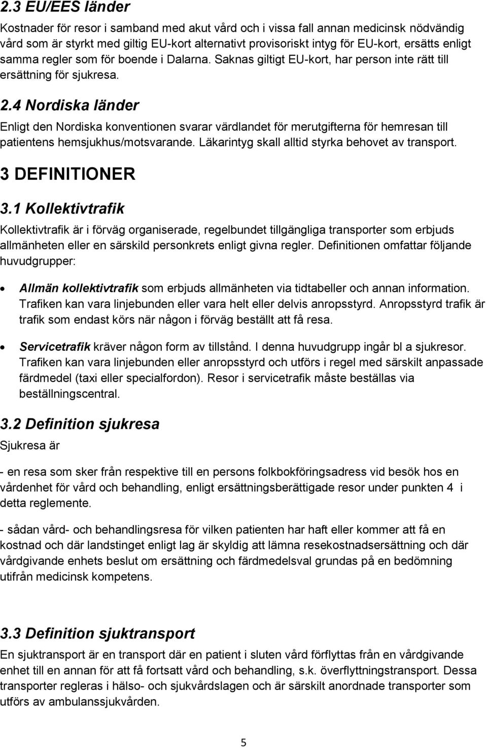 4 Nordiska länder Enligt den Nordiska konventionen svarar värdlandet för merutgifterna för hemresan till patientens hemsjukhus/motsvarande. Läkarintyg skall alltid styrka behovet av transport.