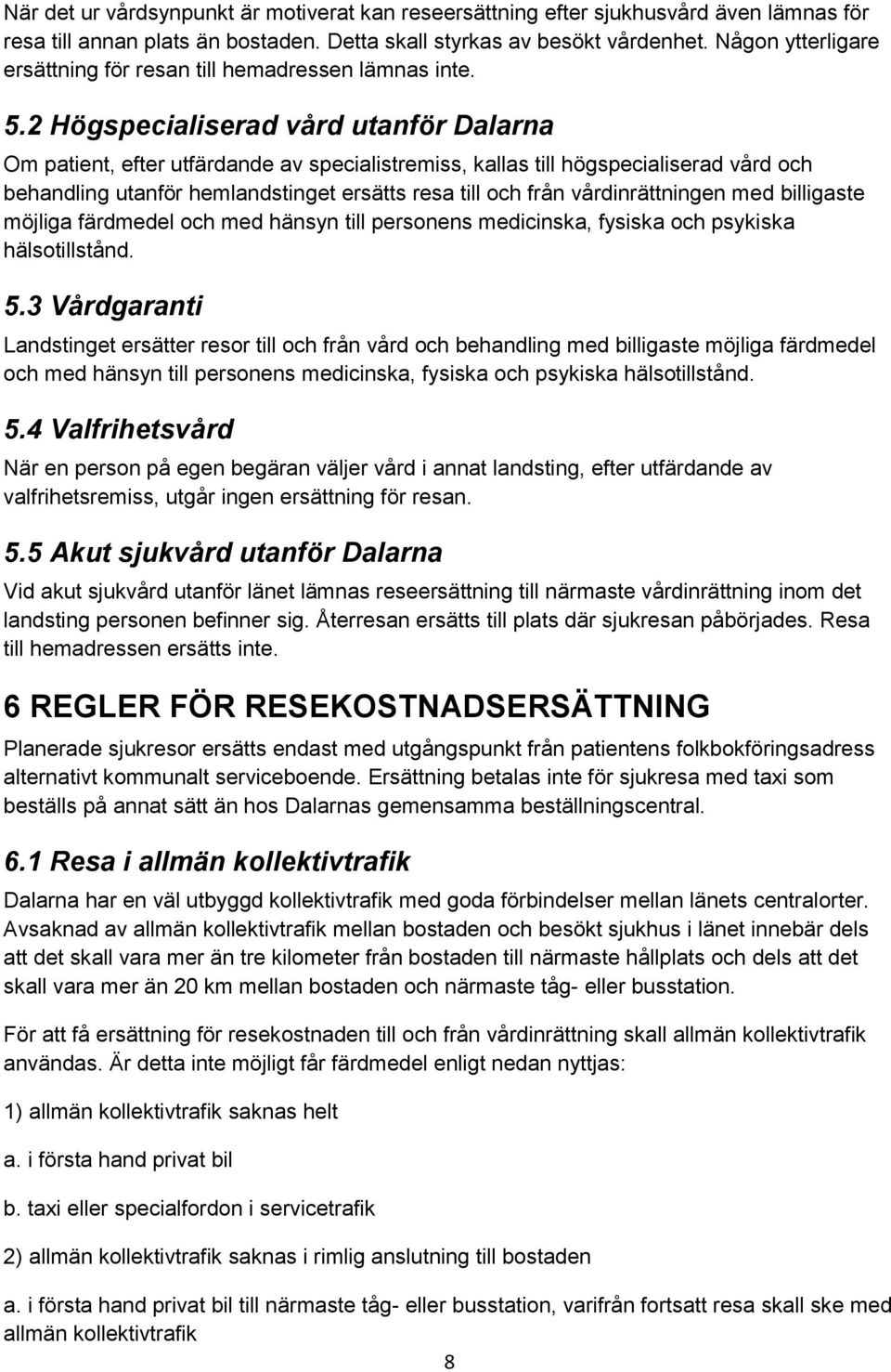 2 Högspecialiserad vård utanför Dalarna Om patient, efter utfärdande av specialistremiss, kallas till högspecialiserad vård och behandling utanför hemlandstinget ersätts resa till och från