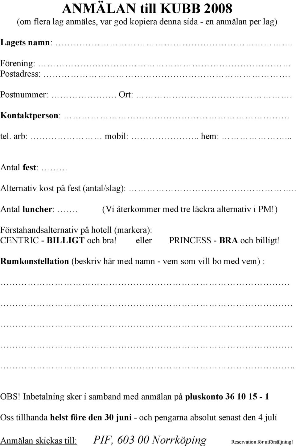 ) Förstahandsalternativ på hotell (markera): CENTRIC - BILLIGT och bra! eller PRINCESS - BRA och billigt! Rumkonstellation (beskriv här med namn - vem som vill bo med vem) :.