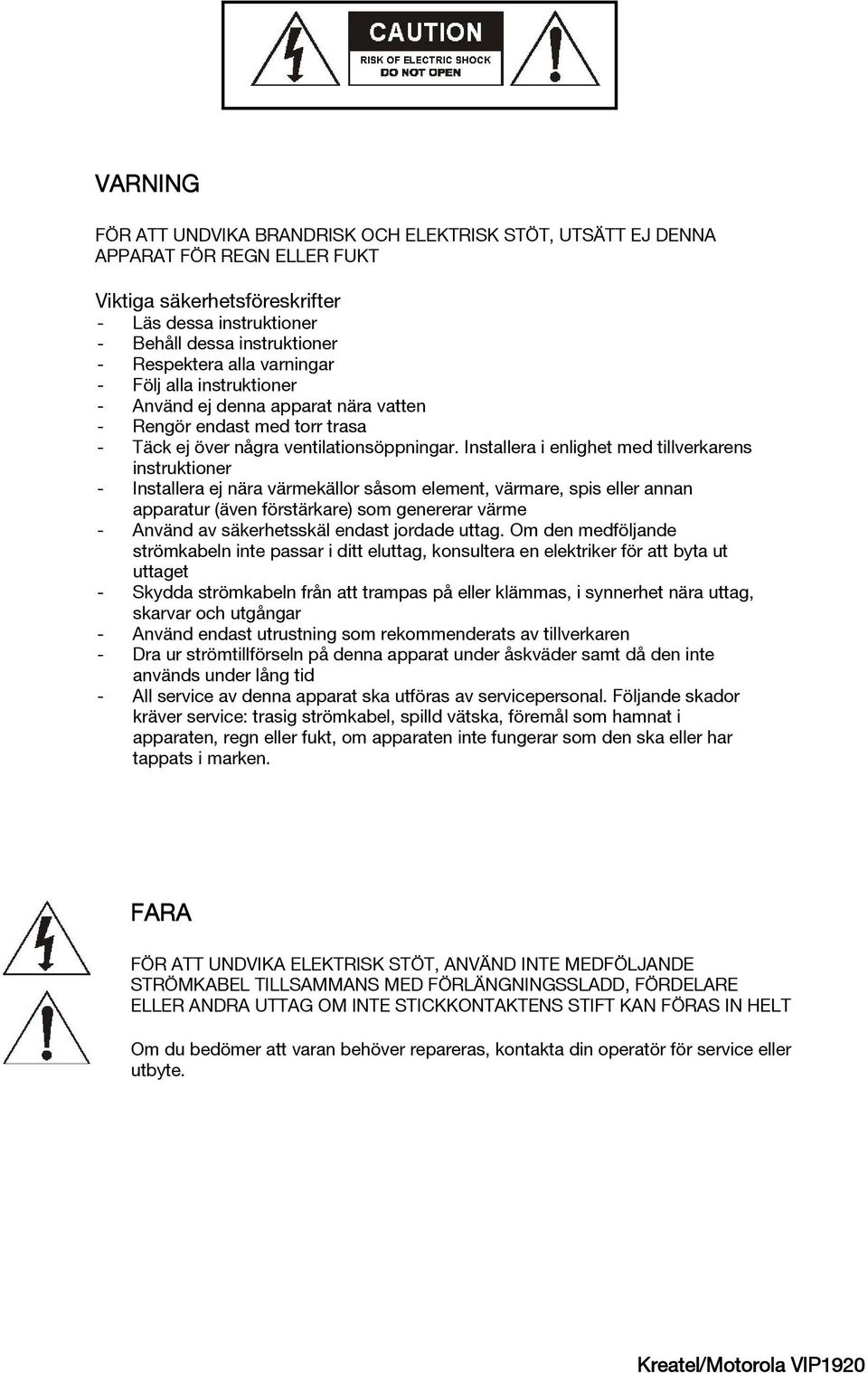 Installera i enlighet med tillverkarens instruktioner - Installera ej nära värmekällor såsom element, värmare, spis eller annan apparatur (även förstärkare) som genererar värme - Använd av