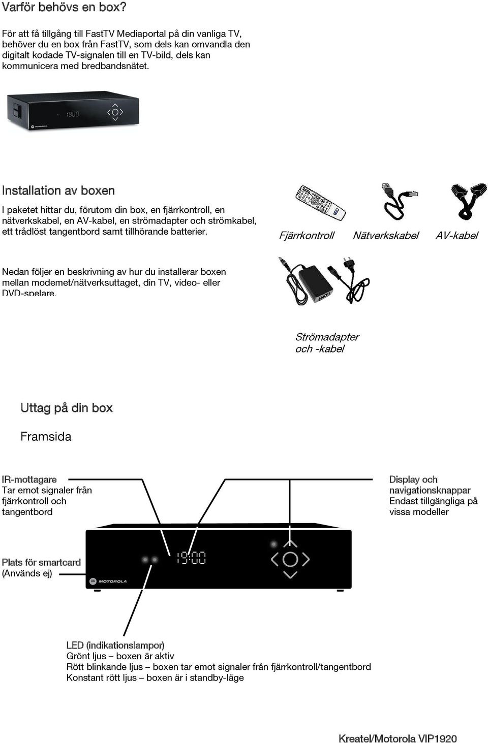 Installation av boxen I paketet hittar du, förutom din box, en fjärrkontroll, en nätverkskabel, en AV-kabel, en strömadapter och strömkabel, ett trådlöst tangentbord samt tillhörande batterier.