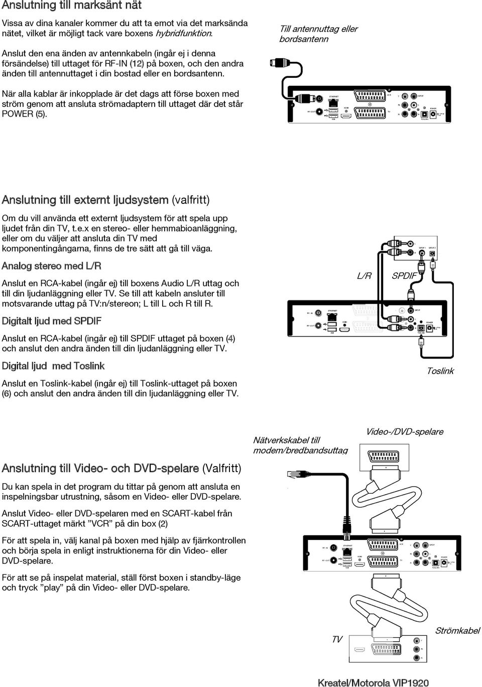 Till antennuttag eller bordsantenn När alla kablar är inkopplade är det dags att förse boxen med ström genom att ansluta strömadaptern till uttaget där det står POWER (5).