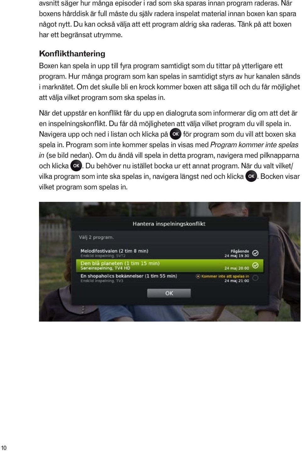 Konflikthantering Boxen kan spela in upp till fyra program samtidigt som du tittar på ytterligare ett program. Hur många program som kan spelas in samtidigt styrs av hur kanalen sänds i marknätet.