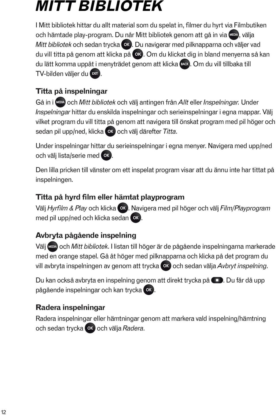 Om du klickat dig in bland menyerna så kan du lätt komma uppåt i menyträdet genom att klicka. Om du vill tillbaka till TV-bilden väljer du.