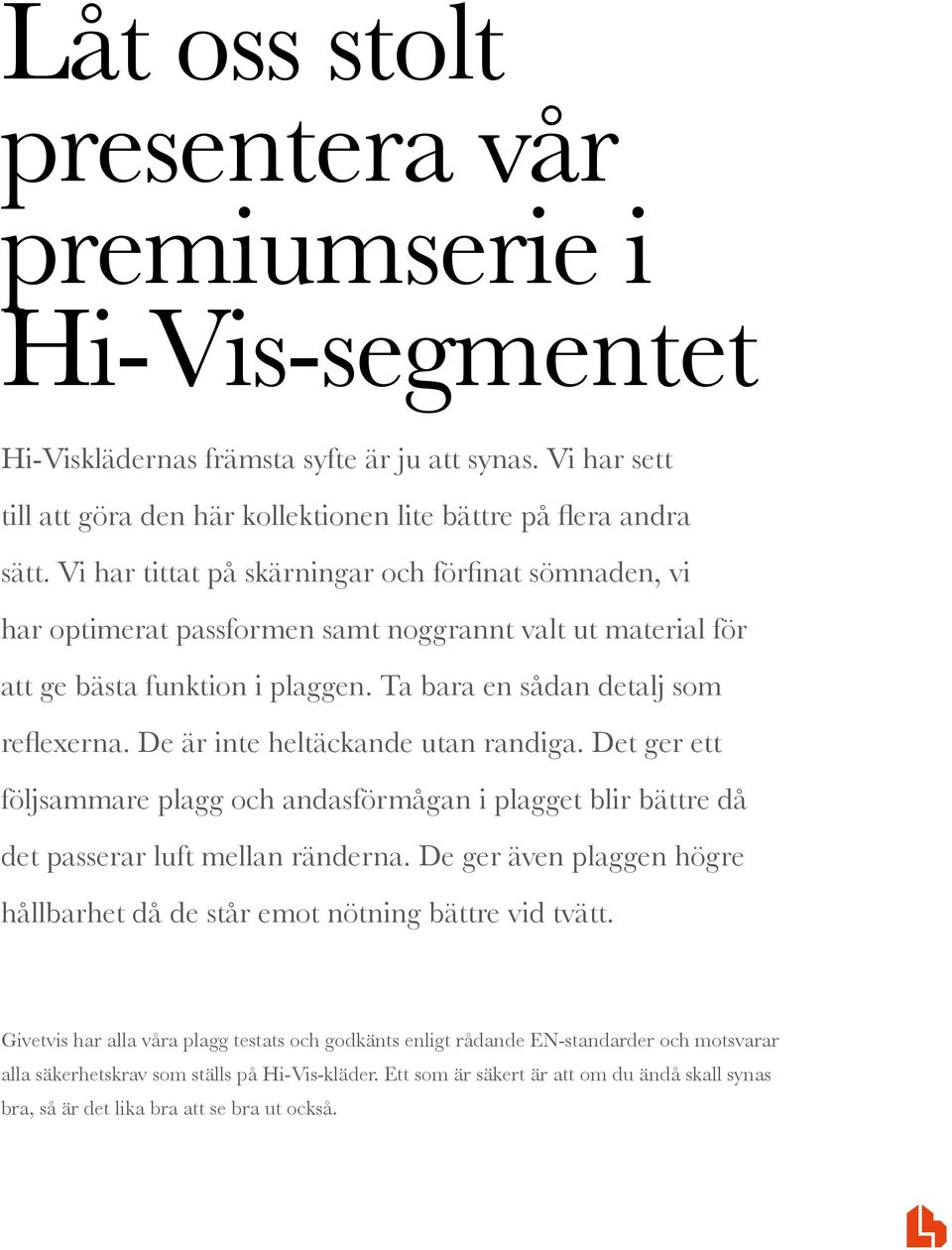 De är inte heltäckande utan randiga. Det ger ett följsammare plagg och andasförmågan i plagget blir bättre då det passerar luft mellan ränderna.