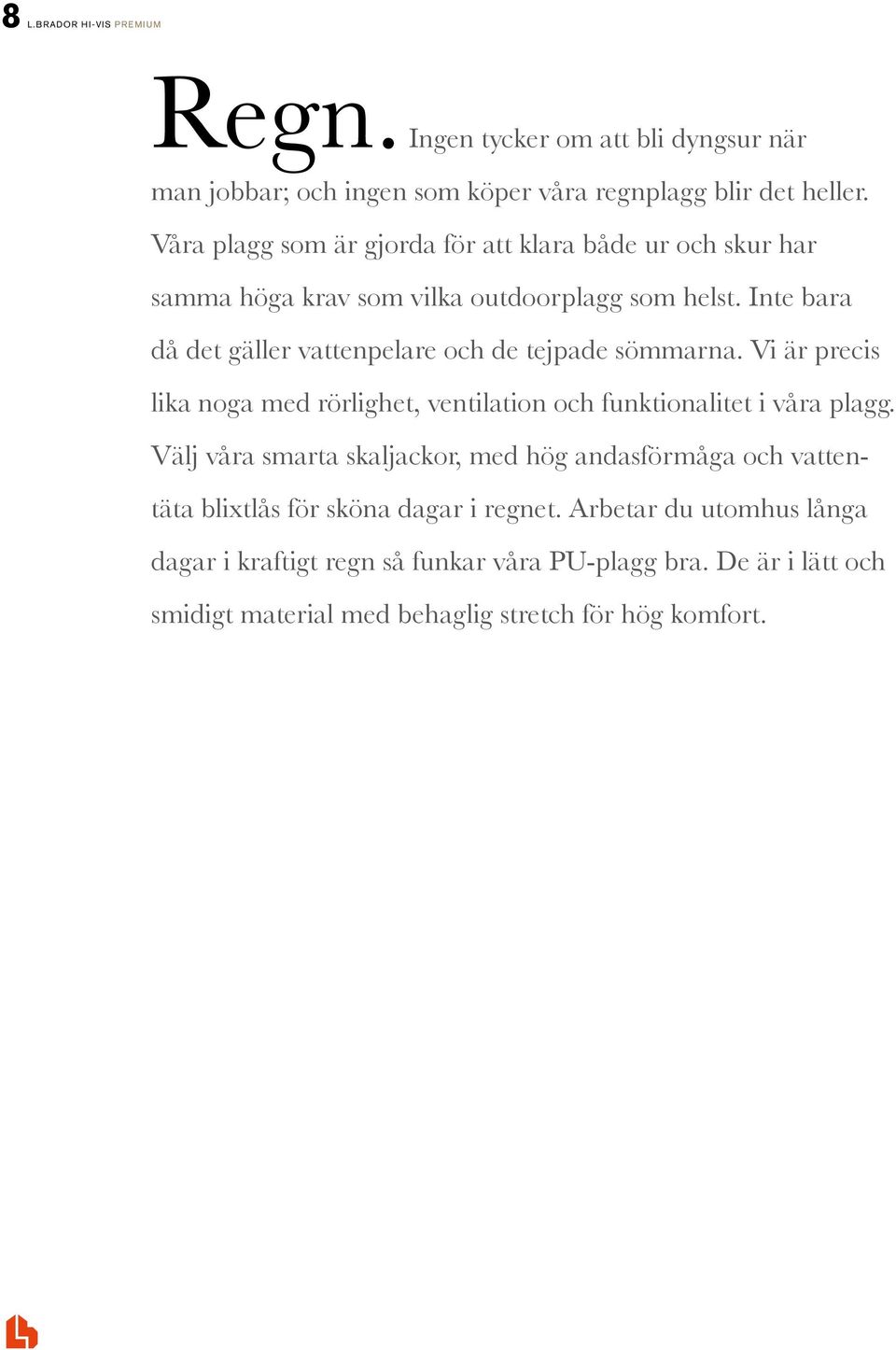 Inte bara då det gäller vattenpelare och de tejpade sömmarna. Vi är precis lika noga med rörlighet, ventilation och funktionalitet i våra plagg.