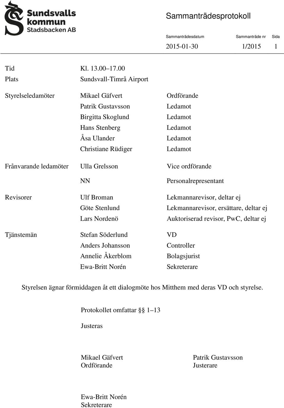 Ledamot Frånvarande ledamöter Ulla Grelsson Vice ordförande NN Personalrepresentant Revisorer Ulf Broman Lekmannarevisor, deltar ej Göte Stenlund Lekmannarevisor, ersättare, deltar ej Lars