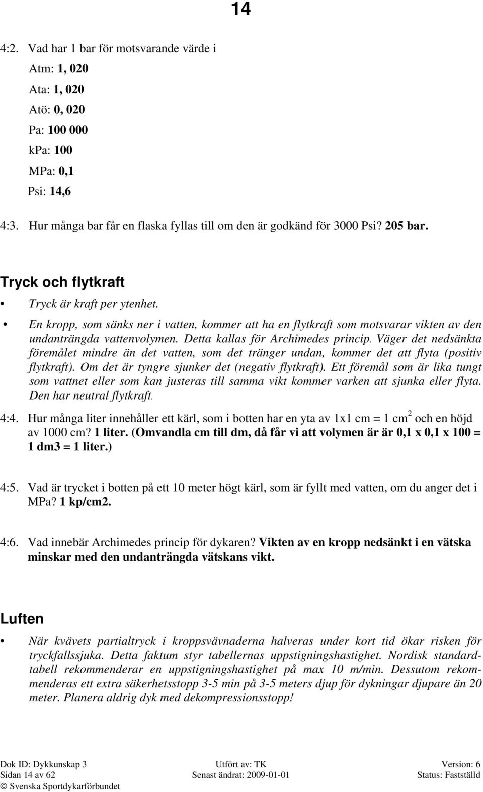 Detta kallas för Archimedes princip. Väger det nedsänkta föremålet mindre än det vatten, som det tränger undan, kommer det att flyta (positiv flytkraft).