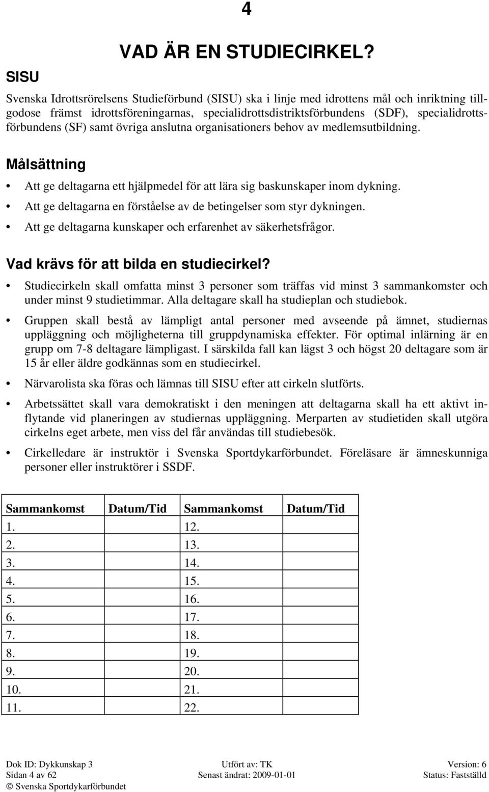 specialidrottsförbundens (SF) samt övriga anslutna organisationers behov av medlemsutbildning. Målsättning Att ge deltagarna ett hjälpmedel för att lära sig baskunskaper inom dykning.