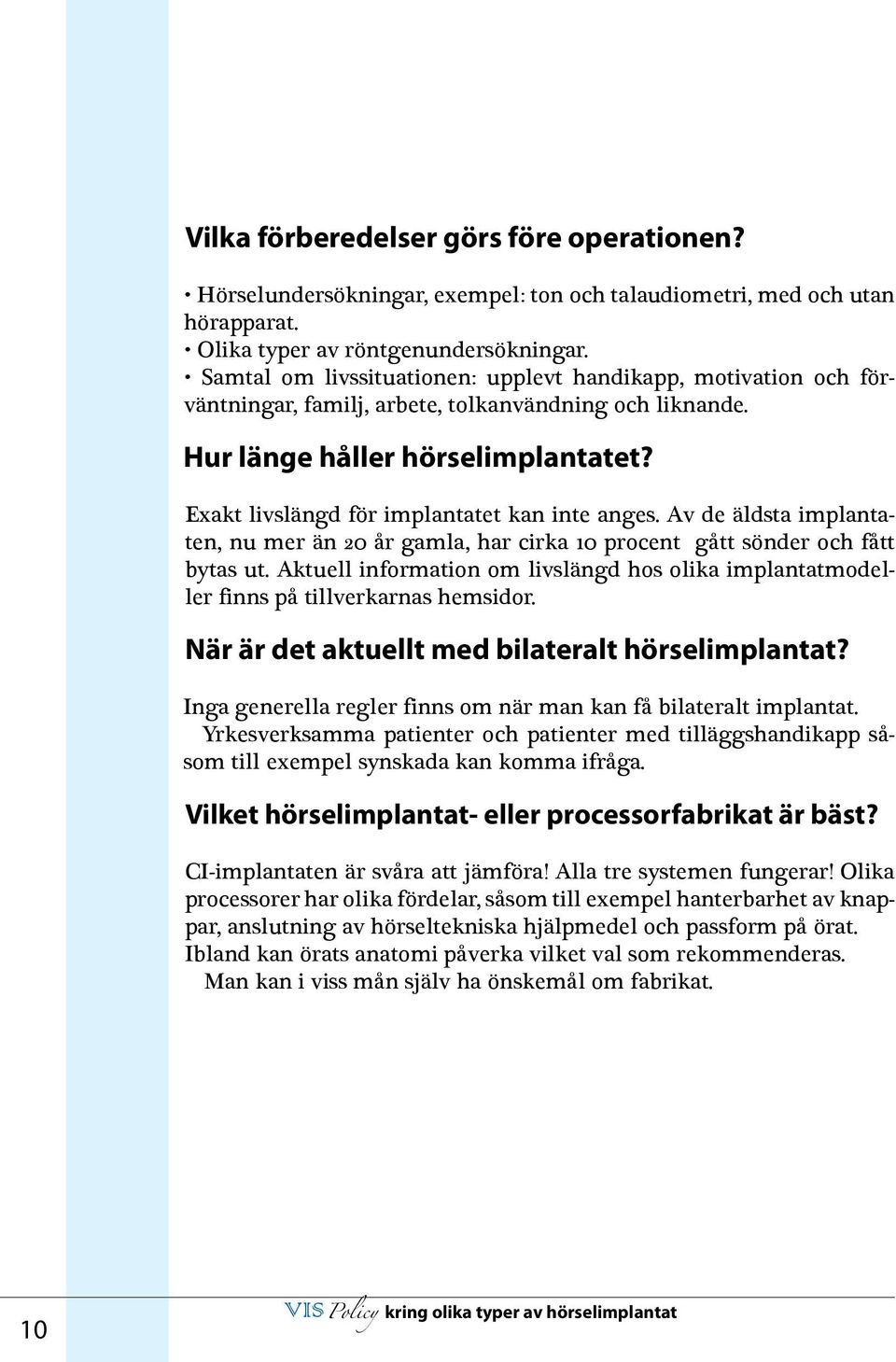 Exakt livslängd för implantatet kan inte anges. Av de äldsta implantaten, nu mer än 20 år gamla, har cirka 10 procent gått sönder och fått bytas ut.