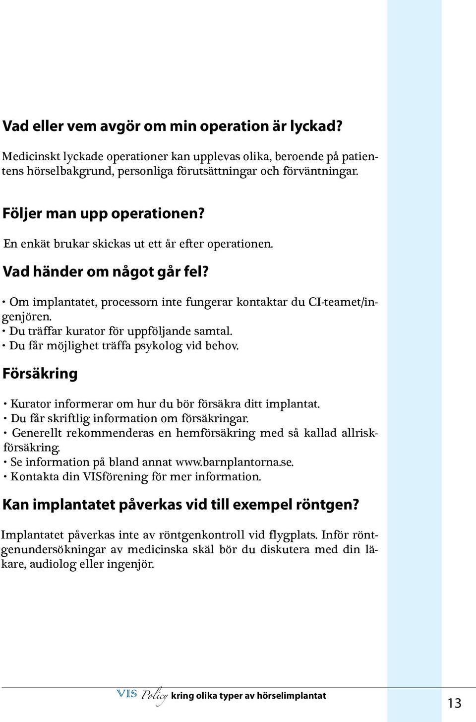 Du träffar kurator för uppföljande samtal. Du får möjlighet träffa psykolog vid behov. Försäkring Kurator informerar om hur du bör försäkra ditt implantat.